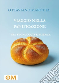 Viaggio nella panificazione. Tra tecnologia e scienza libro
