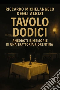 Tavolo 12. Aneddoti e memorie di una trattoria fiorentina libro