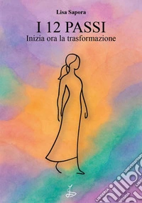 I 12 passi. Inizia ora la trasformazione libro
