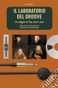 Il laboratorio del Groove. Un viaggio tra pop, soul e jazz storie, suoni e visioni dal cuore del Nicolosi Team (Novecento) libro