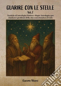 Guarire con le stelle. Vol. 2: Tecniche di astrologia elettiva e magia astrologica per risolvere i problemi della vita connettendoci al cielo libro