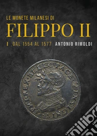 Le monete milanesi di Filippo II. Vol. 1: Dal 1554 al 1577 libro