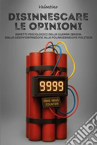 Disinnescare le opinioni. Aspetti psicologici della guerra ibrida: dalla disinformazione alla polarizzazione politica libro