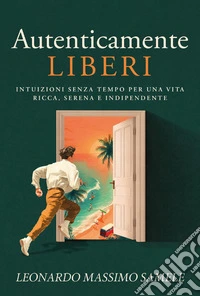 Autenticamente liberi. Intuizioni senza tempo per una vita ricca, serena e indipendente libro
