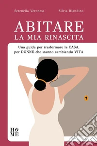 Abitare la mia rinascita. Una guida per trasformare la casa, per donne che stanno cambiando vita libro