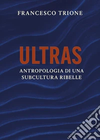 Ultras. Antropologia di una subcultura ribelle libro