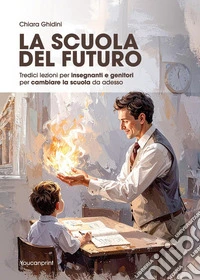 La scuola del futuro. Tredici lezioni per insegnanti e genitori per cambiare la scuola da adesso libro