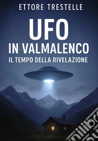 Ufo in Valmalenco. Il tempo della rivelazione libro