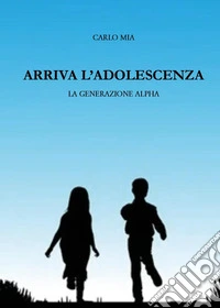 Arriva l'adolescenza. La generazione alpha libro