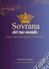 Sovrana del tuo mondo. Scopri il segreto per realizzare ciò che desideri libro