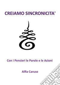 Creiamo sincronicità con i pensieri le parole e le azioni libro
