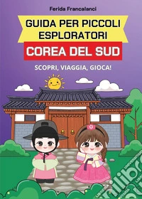Guida per piccoli esploratori. Corea del Sud. Scopri, viaggia, gioca libro