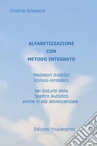 Alfabetizzazione con metodo integrato. Mediatori didattici iconico-simbolico nei disturbi dello spettro autistico anche in età adolescenziale libro