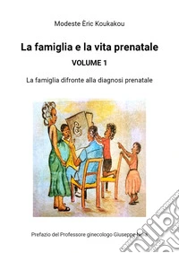 La famiglia e la vita prenatale. Vol. 1: La famiglia di fronte alla diagnosi prenatale libro