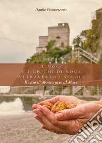 Il noce e i giochi di noci attraverso i secoli. Il caso di Monterosso al Mare libro