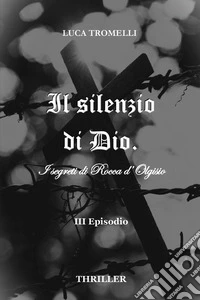 Il silenzio di Dio. I segreti di Rocca d'Olgisio. Vol. 3 libro