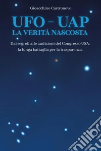 UFO-UAP. La verità nascosta. Dai segreti alle audizioni del congresso USA: la lunga battaglia per la trasparenza libro
