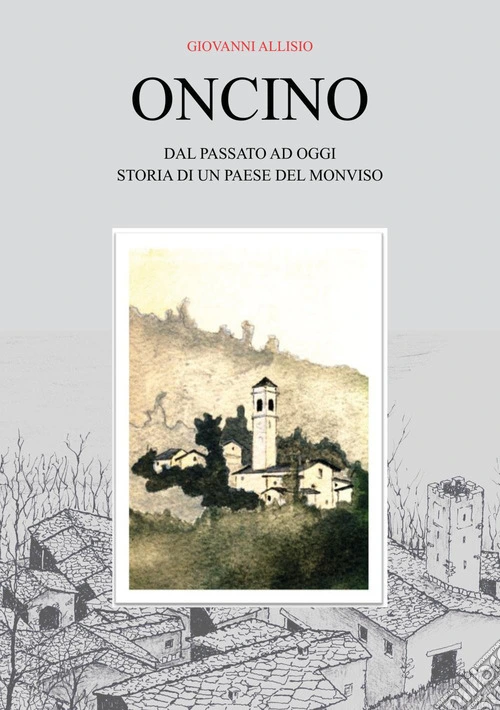 Oncino. Dal passato ad oggi. Storia di un paese del Monviso