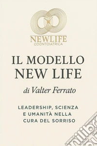 Il modello new life. Leadership, scienza e umanità nella cura del sorriso libro