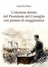 L'elezione diretta del Presidente del Consiglio con premio di maggioranza libro