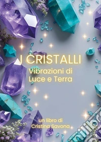 I cristalli. Vibrazioni di luce e terra libro