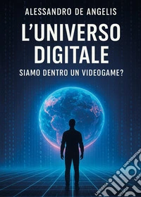 L'universo digitale: siamo dentro un videogame? libro