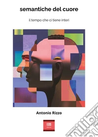 Semantiche del cuore. Il tempo che ci tiene interi libro