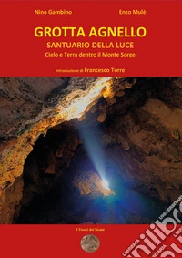 Grotta agnello santuario della luce. Cielo e terra dentro il Monte Sorge libro