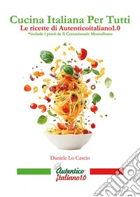 Cucina italiana per tutti. Le ricette di Autenticoitaliano1.0 libro