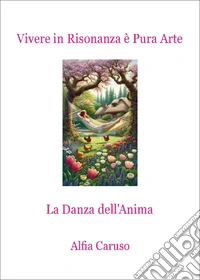 Vivere in risonanza è pura arte. La danza dell'anima libro