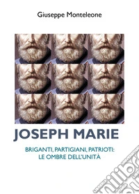 Joseph Marie. Briganti, partigiani, patrioti. Le ombre dell'Unità libro