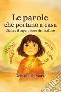 Le parole che portano a casa. Giulia e il superpotere dell'italiano. Ediz. a colori libro
