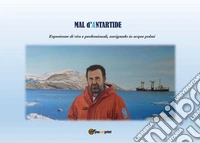 Mal d'Antartide. Esperienze di vita e professionali, navigando in acque polari libro