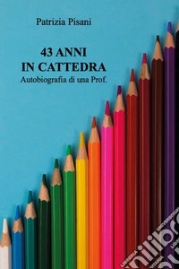 43 anni in cattedra. Autobiografia di una prof libro