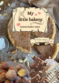 My little bakery. Dolcetti facili e veloci libro