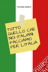 Tutto quello che noi italiani facciamo per l'Italia libro