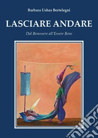 Lasciare andare. Dal benessere all'essere bene libro