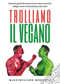 Trolliamo il vegano. Manuale gentile di sopravvivenza vegan a parenti, colleghi, amici e troll nell'epoca dei social libro