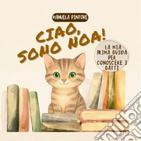 Ciao, sono Noa! La mia prima guida per conoscere i gatti libro