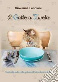 Il gatto a tavola. Guida alla scelta e alla gestione dell'alimentazione felina libro