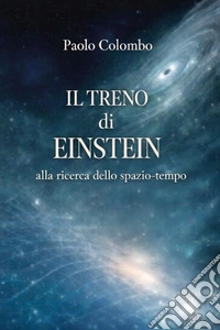 Il treno di Einstein alla ricerca dello spazio tempo libro