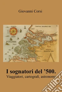 I sognatori del '500. Viaggiatori, cartografi, astronomi libro