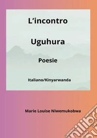 L'incontro-Uguhura. Ediz. bilingue libro