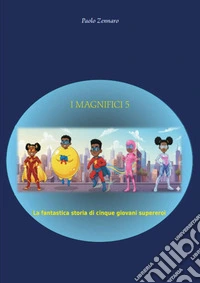 I magnifici cinque. La fantastica storia di cinque giovani supereroi libro