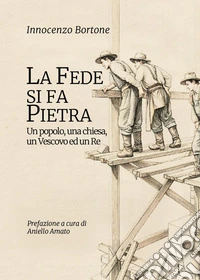 La fede si fa pietra. Un popolo, una chiesa, un vescovo ed un re libro