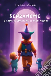 Senzanome e il magico viaggio nei 22 Regni Arcani. Ediz. illustrata libro