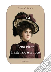 Elena Piron. Il silenzio e la luce libro