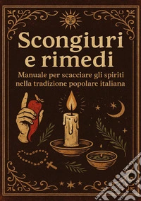 Scongiuri e rimedi. Manuale per scacciare gli spiriti nella tradizione italiana libro