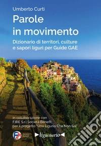 Parole in movimento. Dizionario di territori, culture e sapori liguri per Guide GAE libro