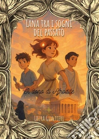 Lana tra i sogni del passato. Il dono di Afrodite libro